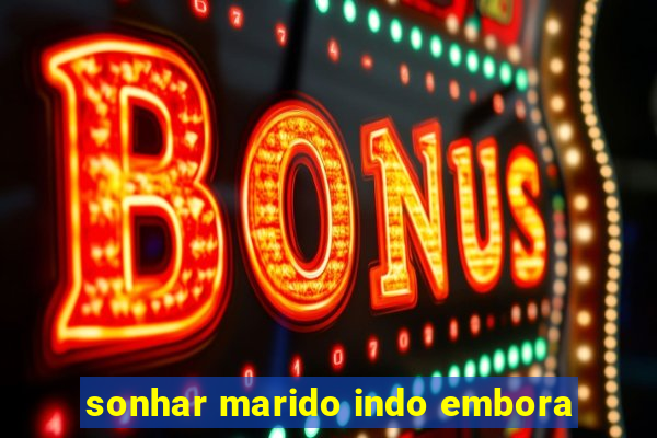 sonhar marido indo embora